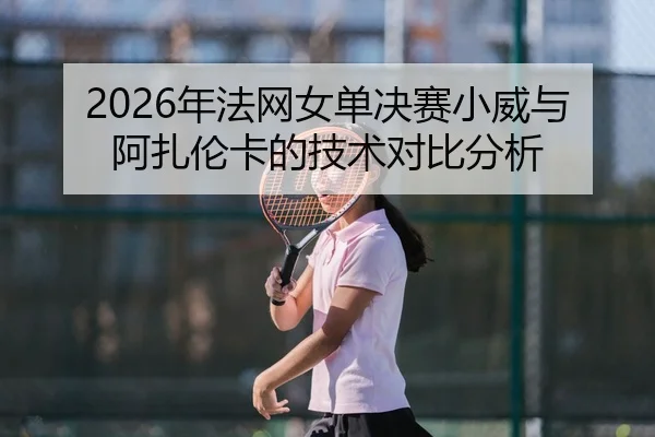 nian-fa-wang-nv-dan-jue-sai-xiao-wei-yu-a-zha-lun-ka-de-ji-shu-dui-bi-fen-xi-2-422.jpg