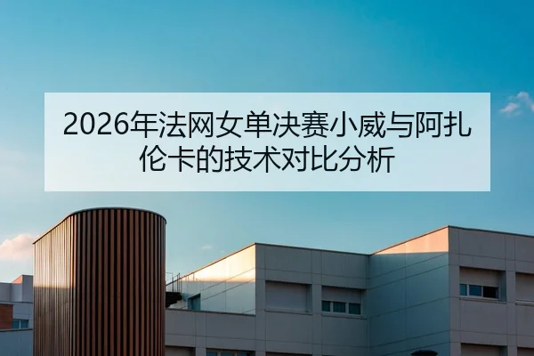 2026年法网女单决赛小威与阿扎伦卡的技术对比分析