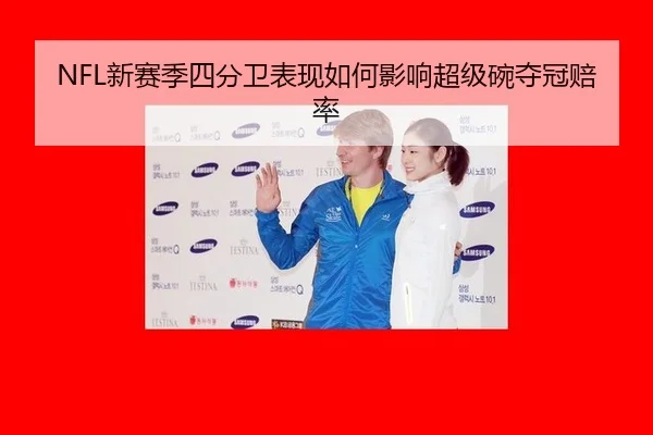 NFL新赛季四分卫表现如何影响超级碗夺冠赔率