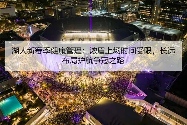 湖人新赛季健康管理：浓眉上场时间受限，长远布局护航争冠之路