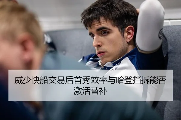 威少快船交易后首秀效率与哈登挡拆能否激活替补