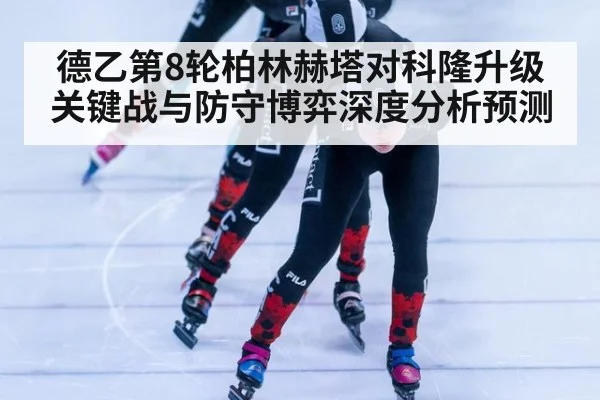 德乙第8轮柏林赫塔对科隆升级关键战与防守博弈深度分析预测
