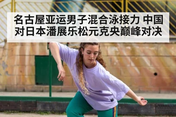 名古屋亚运男子混合泳接力 中国对日本潘展乐松元克央巅峰对决